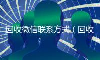 回收微信联系方式（回收微信的人用来干嘛）